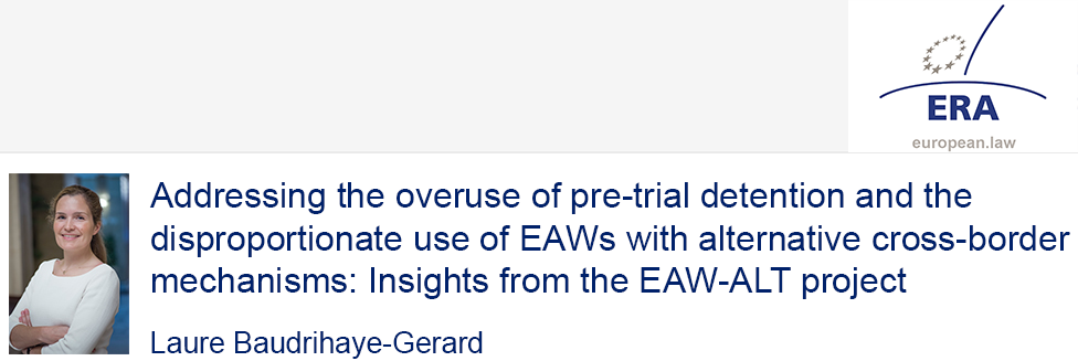 e-Presentation Laure Baudrihaye-Gerard (321SDT28e): Addressing the overuse of pre-trial detention and the disproportionate use of EAWs with alternative cross-border mechanisms: Insights from the EAW-ALT project