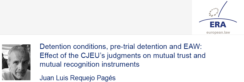 e-Presentation Juan Luis Requejo Pagés (321SDT28e): Detention conditions, pre-trial detention and EAW: Effect of the CJEU’s judgments on mutual trust and mutual recognition instruments